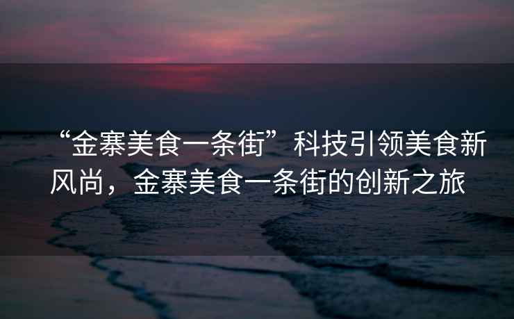 “金寨美食一條街”科技引領(lǐng)美食新風(fēng)尚，金寨美食一條街的創(chuàng)新之旅