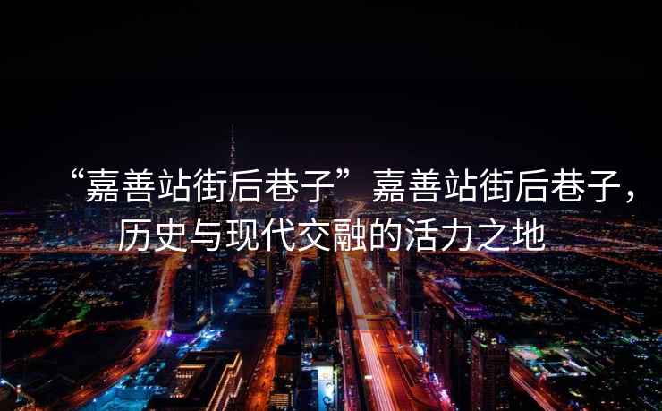 “嘉善站街后巷子”嘉善站街后巷子，歷史與現(xiàn)代交融的活力之地