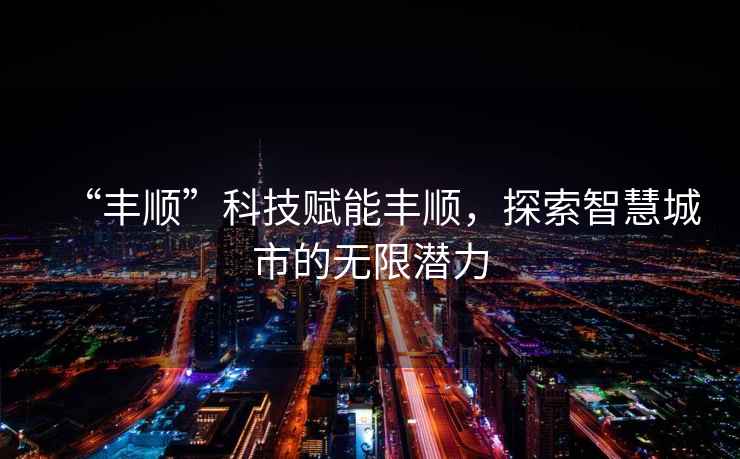 “豐順”科技賦能豐順，探索智慧城市的無限潛力