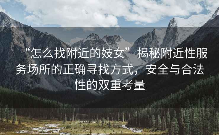 “怎么找附近的妓女”揭秘附近性服務場所的正確尋找方式，安全與合法性的雙重考量