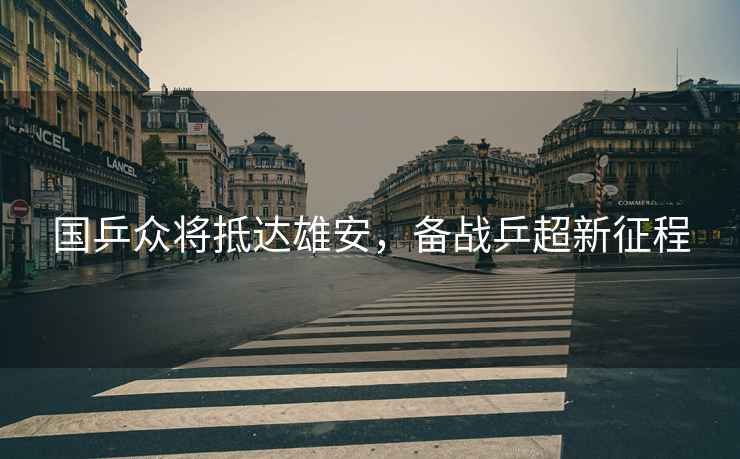 國乒眾將抵達(dá)雄安，備戰(zhàn)乒超新征程