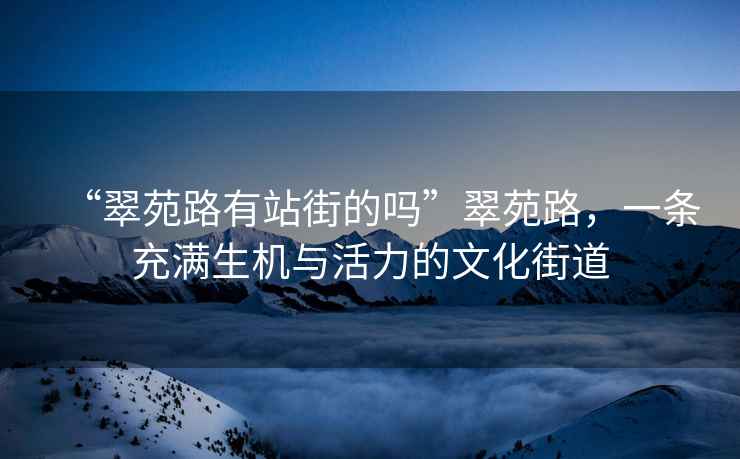 “翠苑路有站街的嗎”翠苑路，一條充滿生機(jī)與活力的文化街道