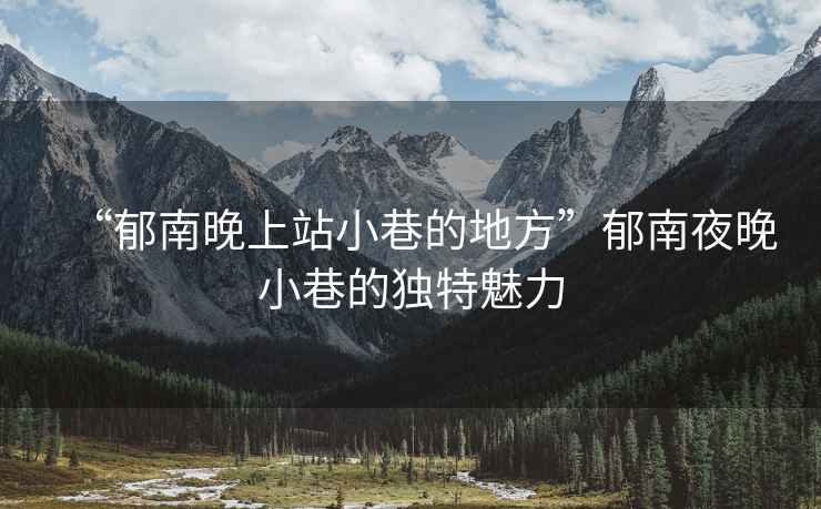 “郁南晚上站小巷的地方”郁南夜晚小巷的獨(dú)特魅力