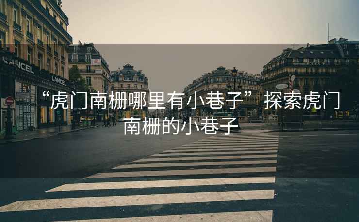 “虎門南柵哪里有小巷子”探索虎門南柵的小巷子