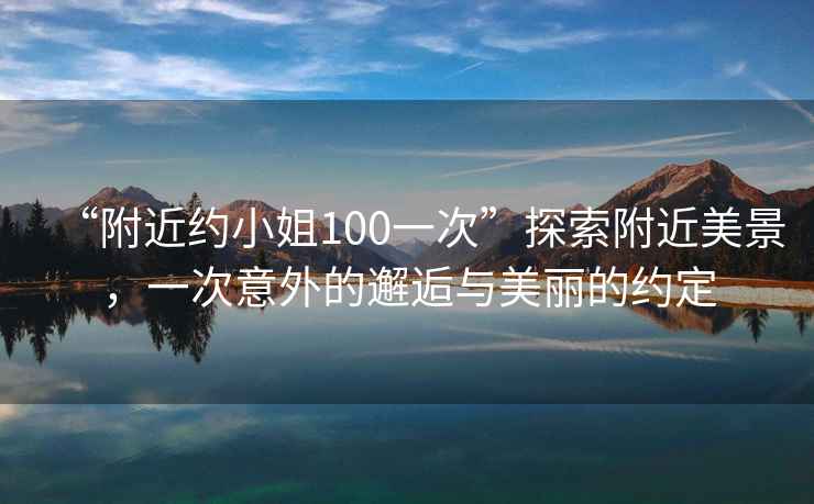 “附近約小姐100一次”探索附近美景，一次意外的邂逅與美麗的約定