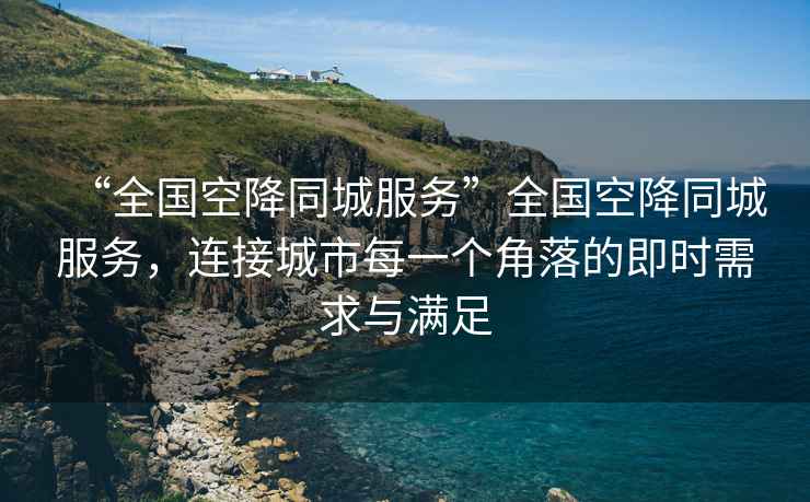 “全國(guó)空降同城服務(wù)”全國(guó)空降同城服務(wù)，連接城市每一個(gè)角落的即時(shí)需求與滿足