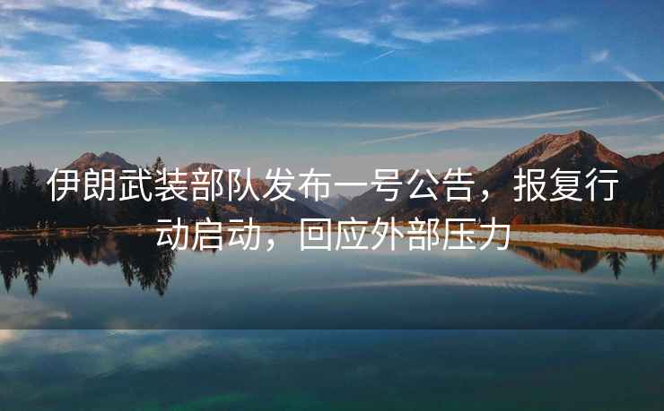 伊朗武裝部隊(duì)發(fā)布一號(hào)公告，報(bào)復(fù)行動(dòng)啟動(dòng)，回應(yīng)外部壓力