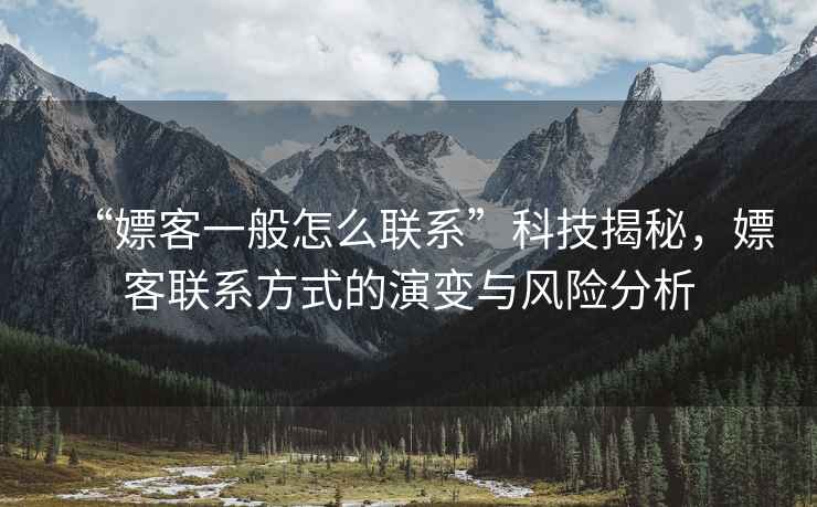 “嫖客一般怎么聯(lián)系”科技揭秘，嫖客聯(lián)系方式的演變與風(fēng)險(xiǎn)分析