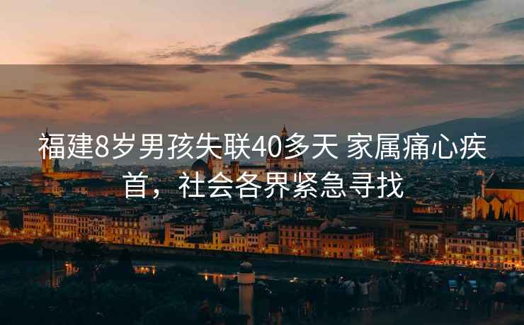 福建8歲男孩失聯(lián)40多天 家屬痛心疾首，社會各界緊急尋找