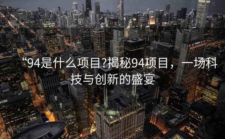 “94是什么項目?揭秘94項目，一場科技與創(chuàng)新的盛宴