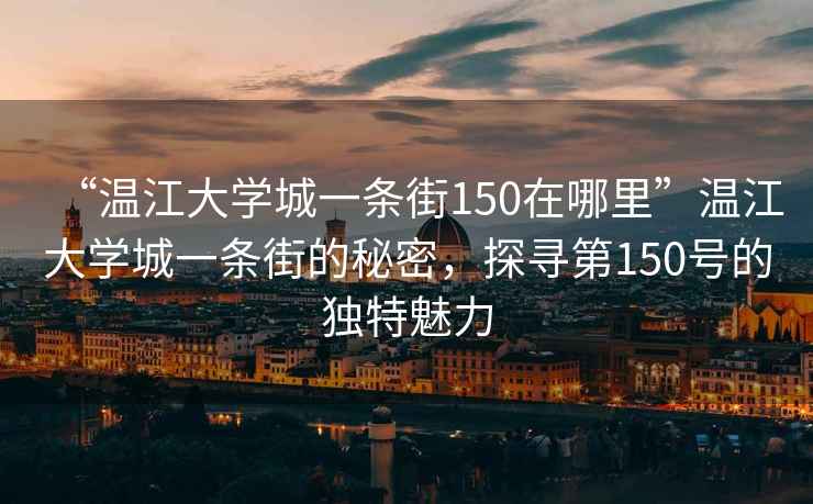 “溫江大學(xué)城一條街150在哪里”溫江大學(xué)城一條街的秘密，探尋第150號的獨(dú)特魅力