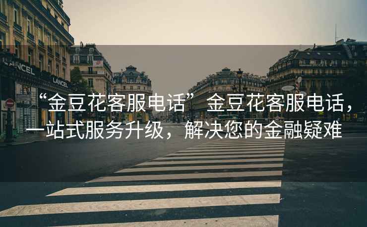 “金豆花客服電話”金豆花客服電話，一站式服務(wù)升級，解決您的金融疑難