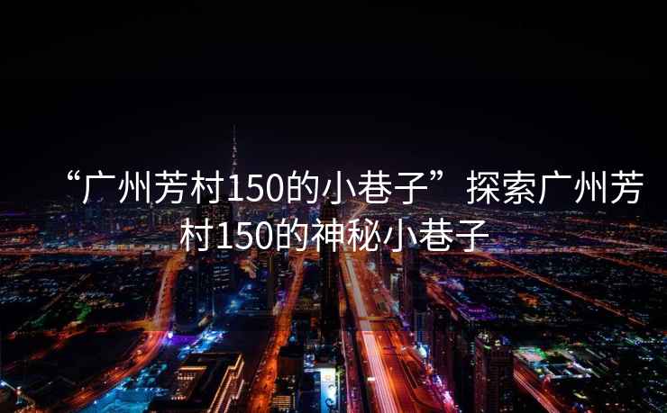 “廣州芳村150的小巷子”探索廣州芳村150的神秘小巷子