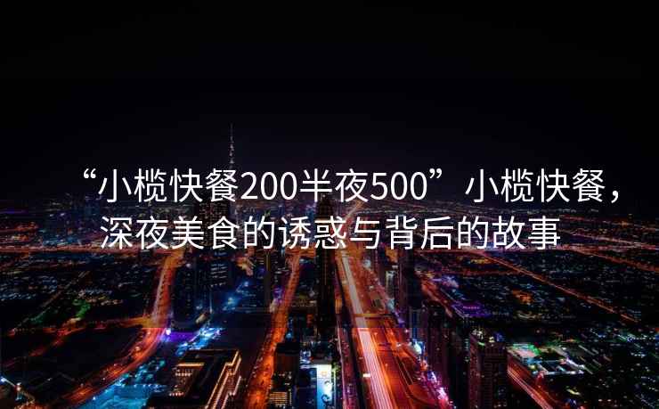 “小欖快餐200半夜500”小欖快餐，深夜美食的誘惑與背后的故事