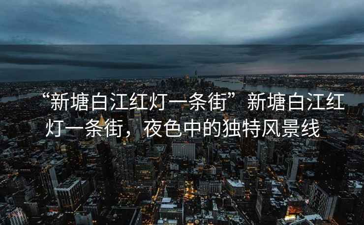 “新塘白江紅燈一條街”新塘白江紅燈一條街，夜色中的獨(dú)特風(fēng)景線