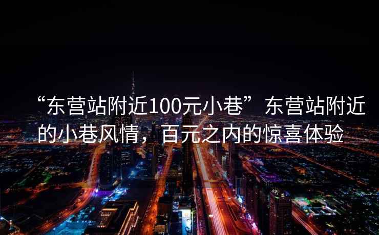 “東營(yíng)站附近100元小巷”東營(yíng)站附近的小巷風(fēng)情，百元之內(nèi)的驚喜體驗(yàn)