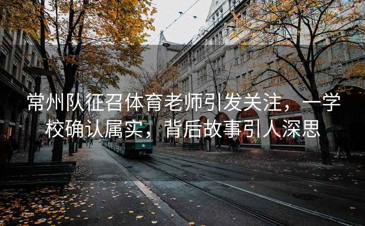 常州隊(duì)征召體育老師引發(fā)關(guān)注，一學(xué)校確認(rèn)屬實(shí)，背后故事引人深思