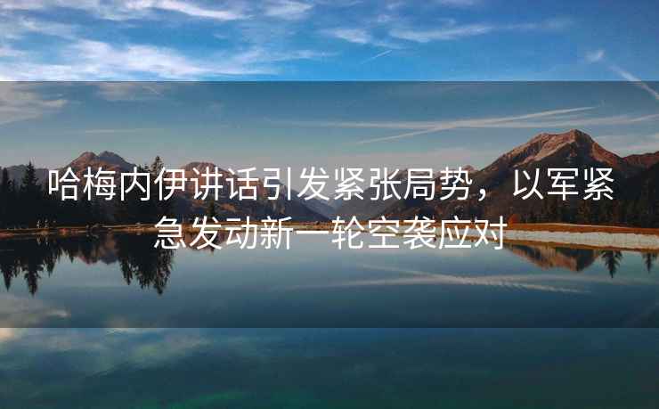 哈梅內(nèi)伊講話引發(fā)緊張局勢(shì)，以軍緊急發(fā)動(dòng)新一輪空襲應(yīng)對(duì)