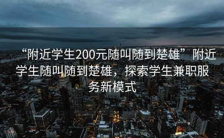 “附近學生200元隨叫隨到楚雄”附近學生隨叫隨到楚雄，探索學生兼職服務新模式