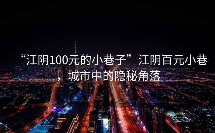 “江陰100元的小巷子”江陰百元小巷，城市中的隱秘角落