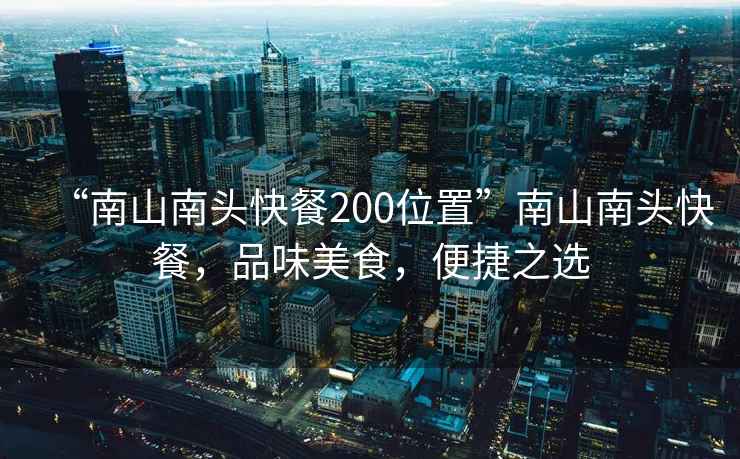 “南山南頭快餐200位置”南山南頭快餐，品味美食，便捷之選