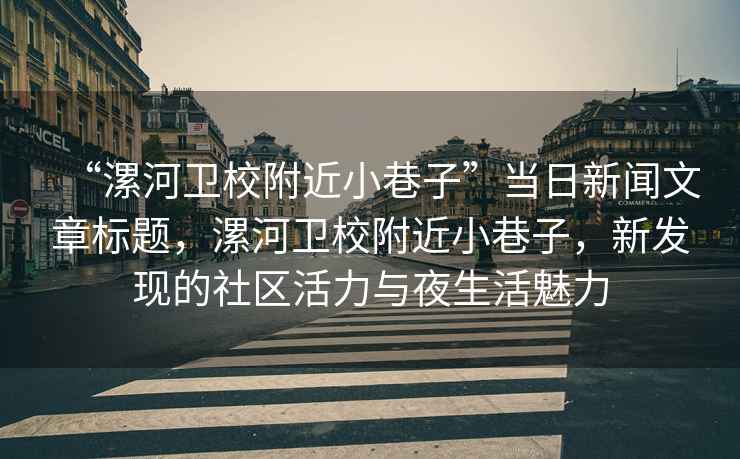 “漯河衛(wèi)校附近小巷子”當(dāng)日新聞文章標(biāo)題，漯河衛(wèi)校附近小巷子，新發(fā)現(xiàn)的社區(qū)活力與夜生活魅力