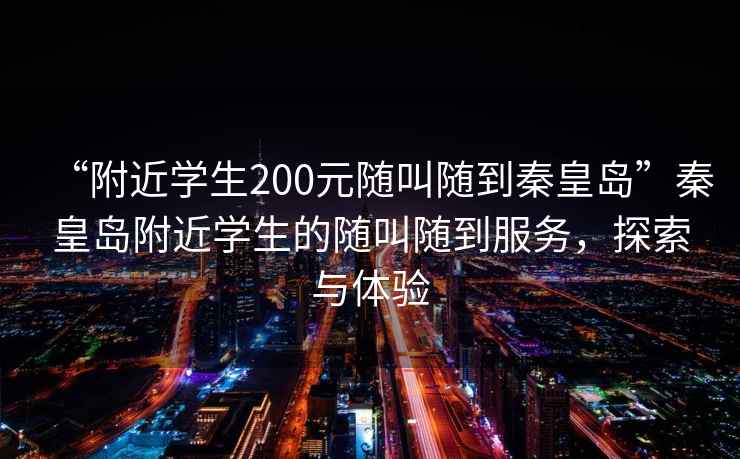 “附近學生200元隨叫隨到秦皇島”秦皇島附近學生的隨叫隨到服務，探索與體驗