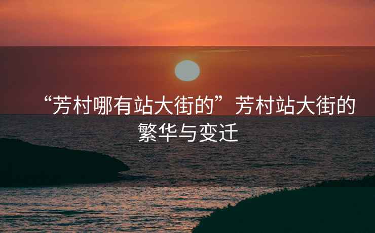 “芳村哪有站大街的”芳村站大街的繁華與變遷