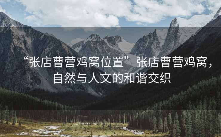 “張店曹營雞窩位置”張店曹營雞窩，自然與人文的和諧交織