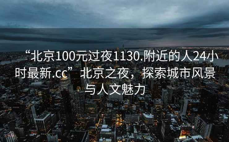 “北京100元過夜1130.附近的人24小時最新.cc”北京之夜，探索城市風(fēng)景與人文魅力