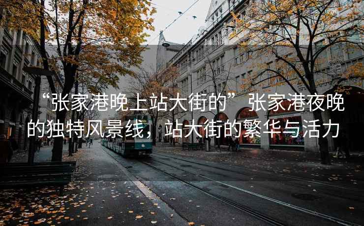“張家港晚上站大街的”張家港夜晚的獨(dú)特風(fēng)景線，站大街的繁華與活力