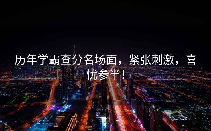 歷年學(xué)霸查分名場(chǎng)面，緊張刺激，喜憂參半！