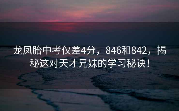 龍鳳胎中考僅差4分，846和842，揭秘這對(duì)天才兄妹的學(xué)習(xí)秘訣！