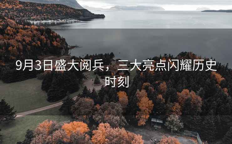 9月3日盛大閱兵，三大亮點閃耀歷史時刻