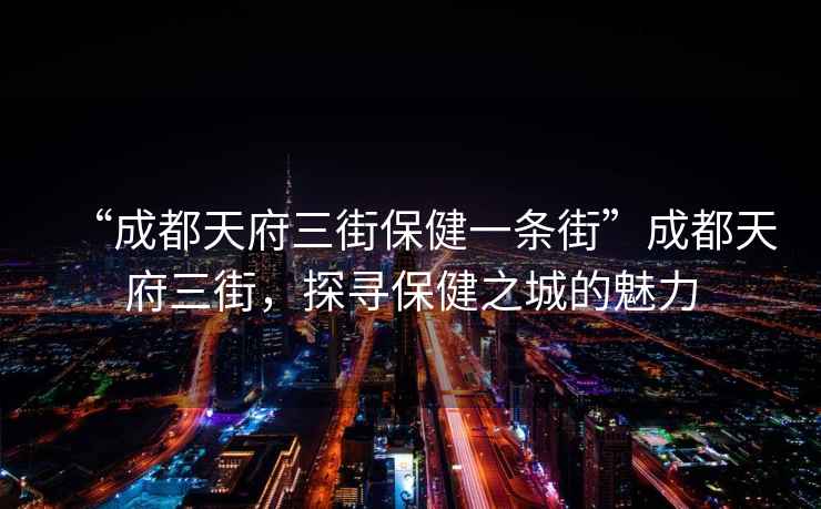 “成都天府三街保健一條街”成都天府三街，探尋保健之城的魅力
