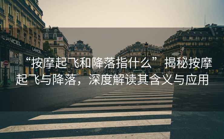 “按摩起飛和降落指什么”揭秘按摩起飛與降落，深度解讀其含義與應(yīng)用