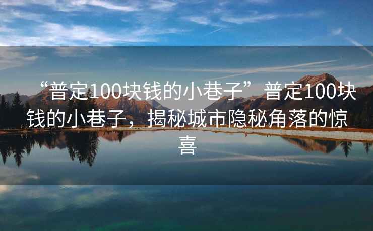 “普定100塊錢的小巷子”普定100塊錢的小巷子，揭秘城市隱秘角落的驚喜