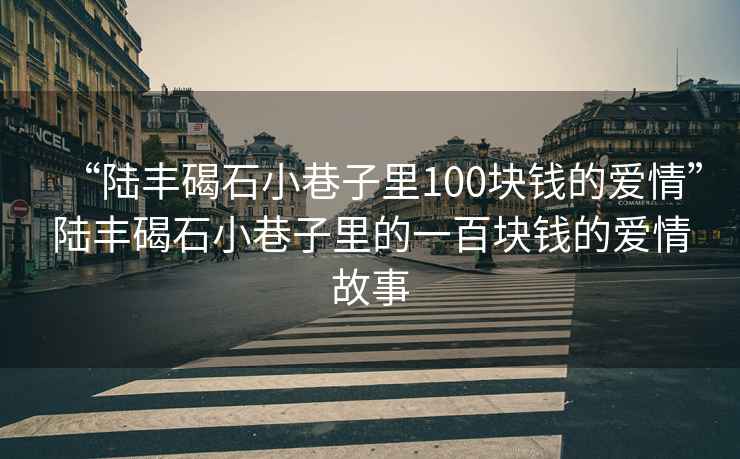 “陸豐碣石小巷子里100塊錢的愛情”陸豐碣石小巷子里的一百塊錢的愛情故事