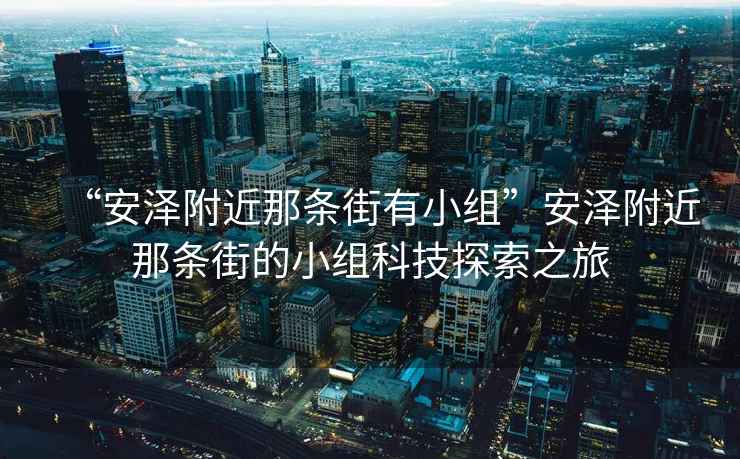 “安澤附近那條街有小組”安澤附近那條街的小組科技探索之旅
