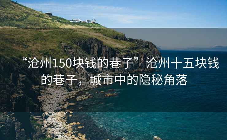 “滄州150塊錢的巷子”滄州十五塊錢的巷子，城市中的隱秘角落