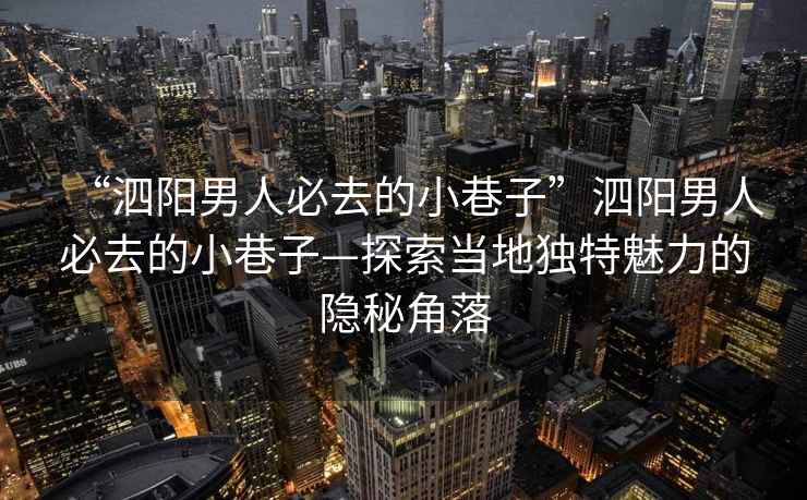 “泗陽男人必去的小巷子”泗陽男人必去的小巷子—探索當(dāng)?shù)鬲?dú)特魅力的隱秘角落