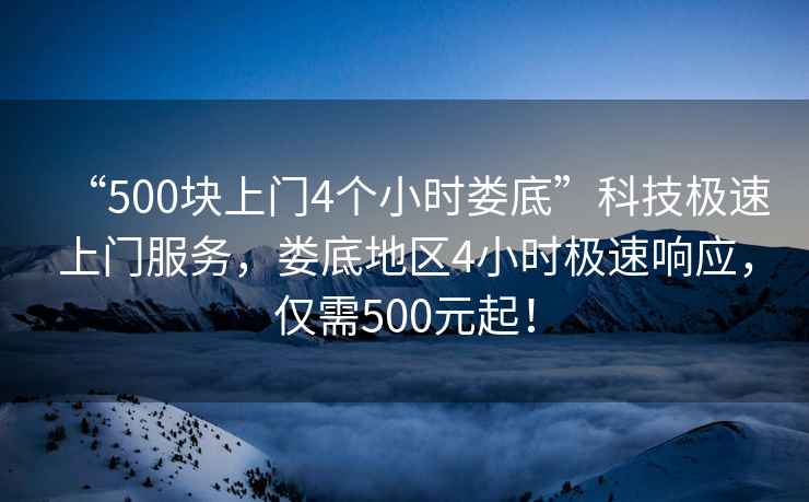 “500塊上門4個小時婁底”科技極速上門服務，婁底地區(qū)4小時極速響應，僅需500元起！