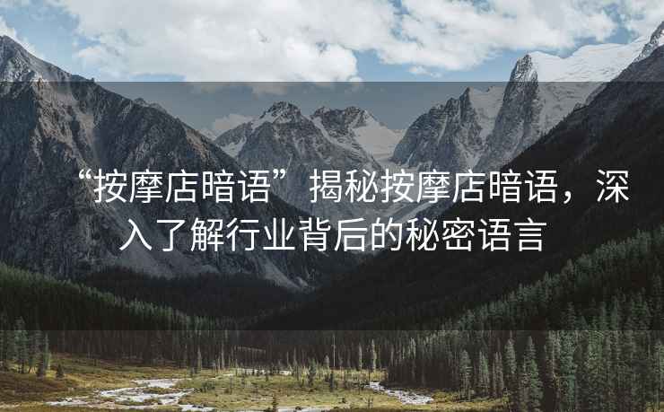 “按摩店暗語(yǔ)”揭秘按摩店暗語(yǔ)，深入了解行業(yè)背后的秘密語(yǔ)言