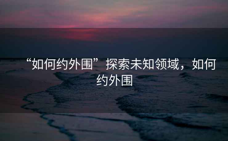 “如何約外圍”探索未知領(lǐng)域，如何約外圍