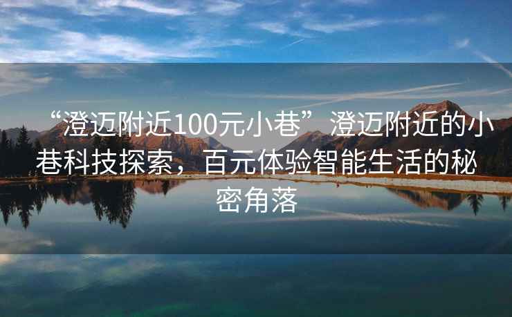 “澄邁附近100元小巷”澄邁附近的小巷科技探索，百元體驗智能生活的秘密角落