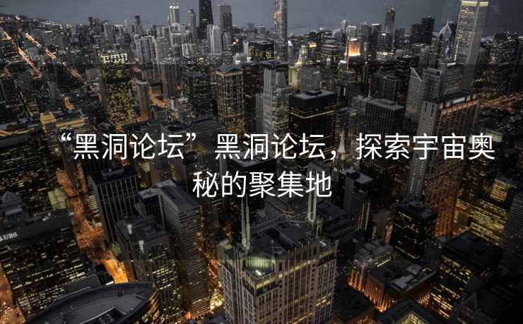 “黑洞論壇”黑洞論壇，探索宇宙奧秘的聚集地
