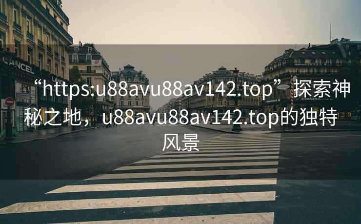 “https:u88avu88av142.top”探索神秘之地，u88avu88av142.top的獨(dú)特風(fēng)景