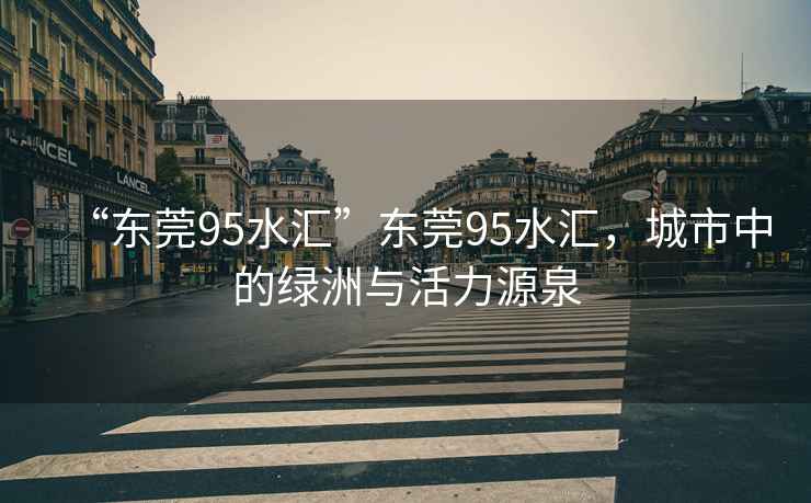 “東莞95水匯”東莞95水匯，城市中的綠洲與活力源泉