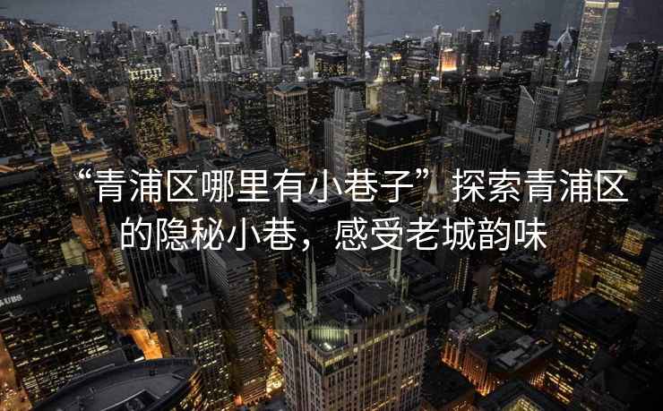 “青浦區(qū)哪里有小巷子”探索青浦區(qū)的隱秘小巷，感受老城韻味