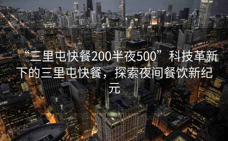 “三里屯快餐200半夜500”科技革新下的三里屯快餐，探索夜間餐飲新紀元